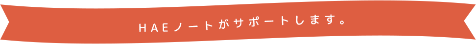 HAEノートがサポートします。