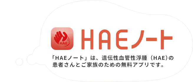HAEノート 「HAEノート」は、遺伝性血管性浮腫（HAE）の患者さんとご家族のための無料アプリです。