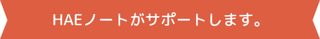 HAEノートがサポートします。