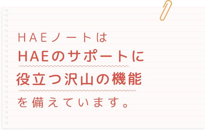 HAEノートはHAEのサポートに役立つ沢山の機能を備えています。