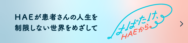 HAEが患者さんの人生を制限しない世界をめざして はばたけ、HAEから。