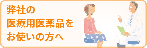 弊社の医療用医薬品をお使いの方へ