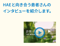 HAEと向き合う患者さんのインタビューを紹介します。