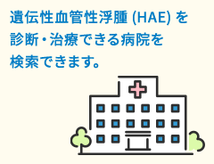 遺伝性血管性浮腫(HAE)を診断・治療できる病院を検索できます。