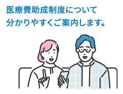 医療費助成制度についてわかりやすくご案内します